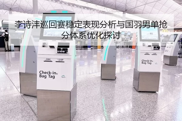 李诗沣巡回赛稳定表现分析与国羽男单抢分体系优化探讨