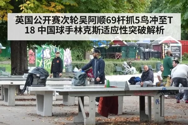 英国公开赛次轮吴阿顺69杆抓5鸟冲至T18 中国球手林克斯适应性突破解析