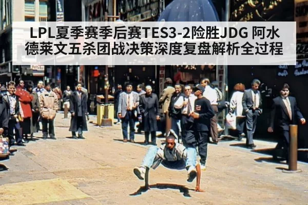 LPL夏季赛季后赛TES3-2险胜JDG 阿水德莱文五杀团战决策深度复盘解析全过程