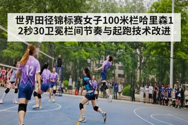 世界田径锦标赛女子100米栏哈里森12秒30卫冕栏间节奏与起跑技术改进