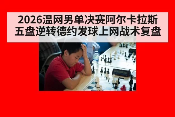 2026温网男单决赛阿尔卡拉斯五盘逆转德约发球上网战术复盘