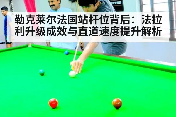 勒克莱尔法国站杆位背后：法拉利升级成效与直道速度提升解析