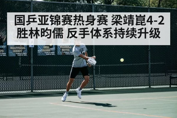 国乒亚锦赛热身赛 梁靖崑4-2胜林昀儒 反手体系持续升级